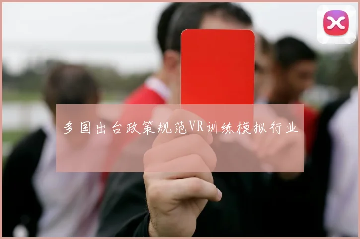 多国出台政策规范VR训练模拟行业