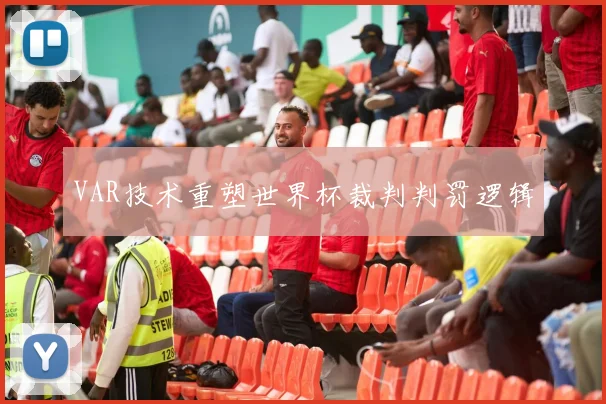 VAR技术重塑世界杯裁判判罚逻辑