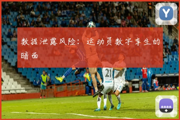 数据泄露风险：运动员数字孪生的暗面