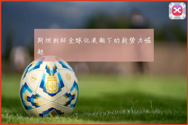 斯坦利杯全球化浪潮下的新势力崛起