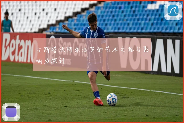 古斯塔沃阿尔法罗的艺术之路与影响力探讨