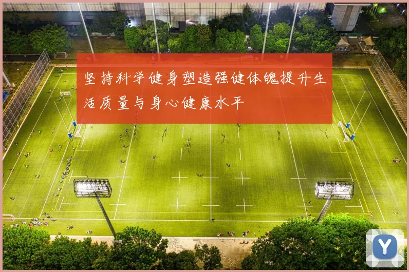 坚持科学健身塑造强健体魄提升生活质量与身心健康水平