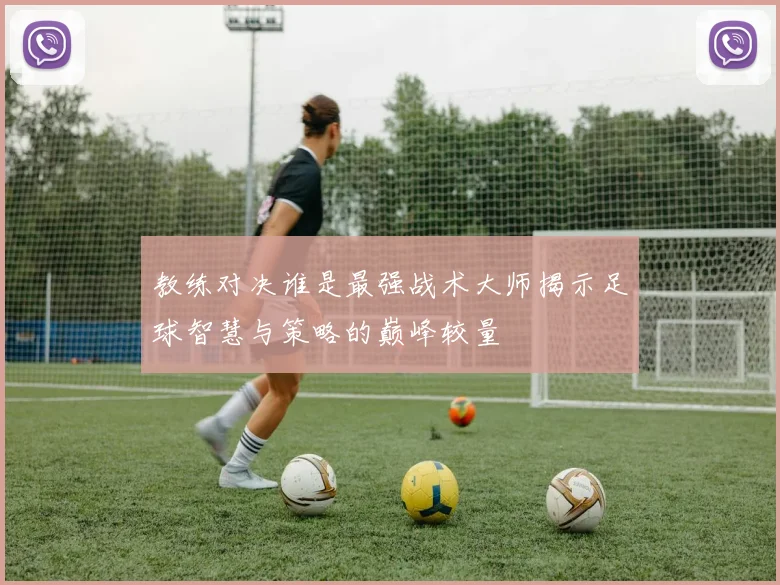 教练对决谁是最强战术大师揭示足球智慧与策略的巅峰较量