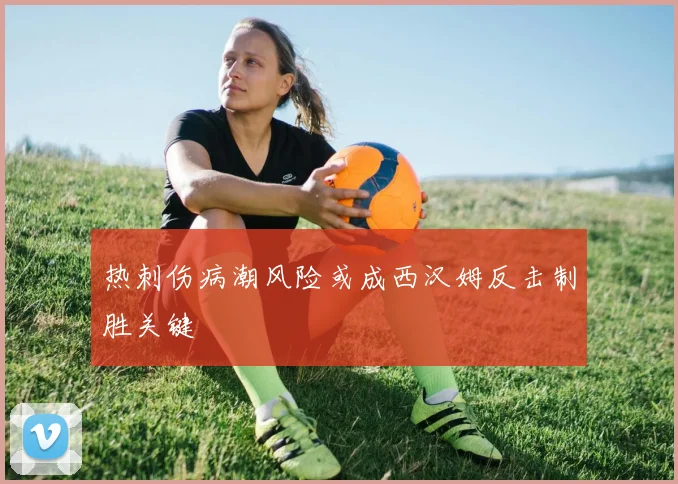 热刺伤病潮风险或成西汉姆反击制胜关键