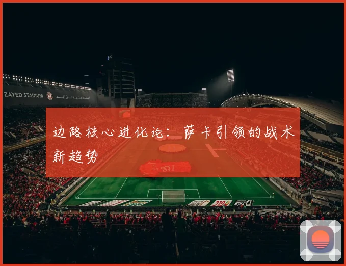 边路核心进化论：萨卡引领的战术新趋势