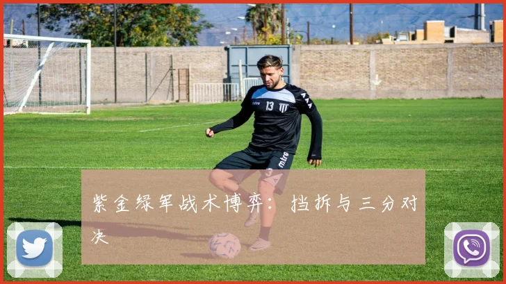 紫金绿军战术博弈：挡拆与三分对决
