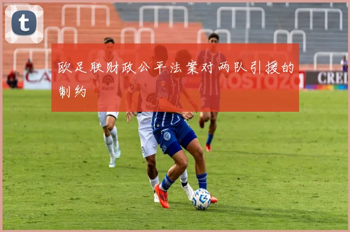 欧足联财政公平法案对两队引援的制约