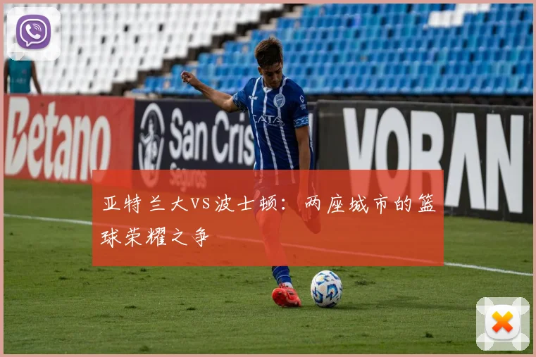 亚特兰大vs波士顿：两座城市的篮球荣耀之争