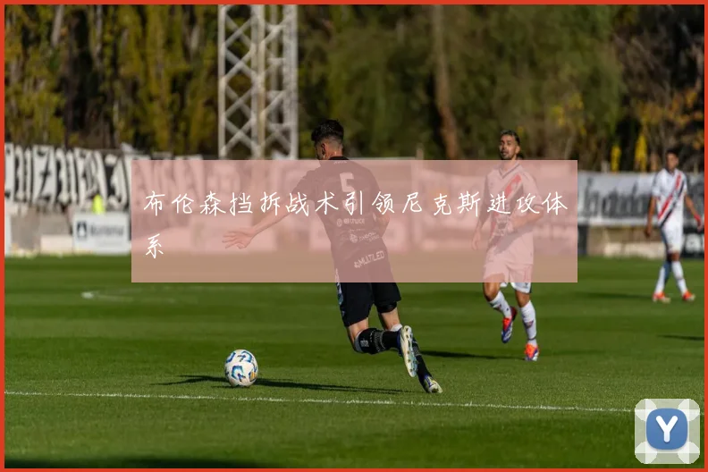 布伦森挡拆战术引领尼克斯进攻体系
