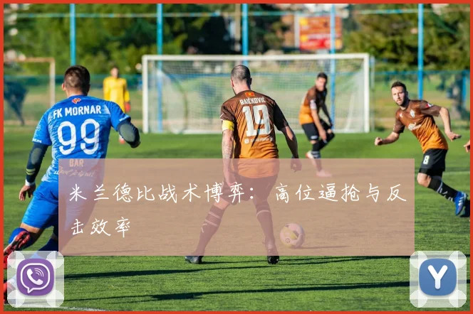 米兰德比战术博弈：高位逼抢与反击效率